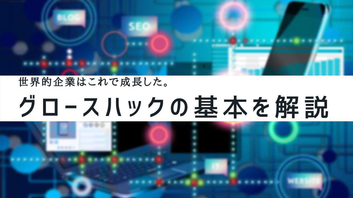 今さら聞けないグロースハックとは？成功事例や分析手法を解説