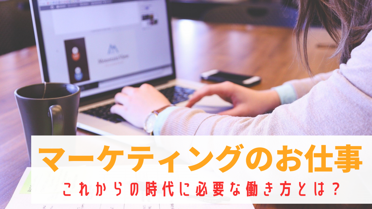 【解説】マーケティングの仕事内容と、これからの時代に必要な働き方とは？