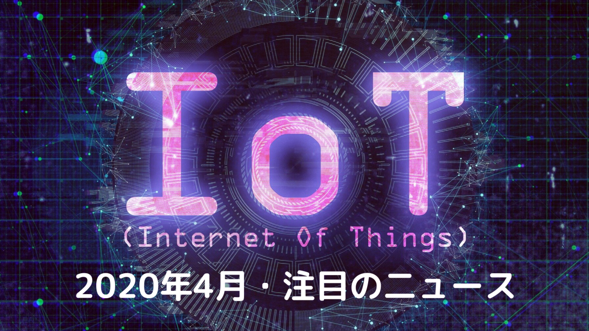 注目の国内・海外IoTニュース・事例まとめ┃2020年4月