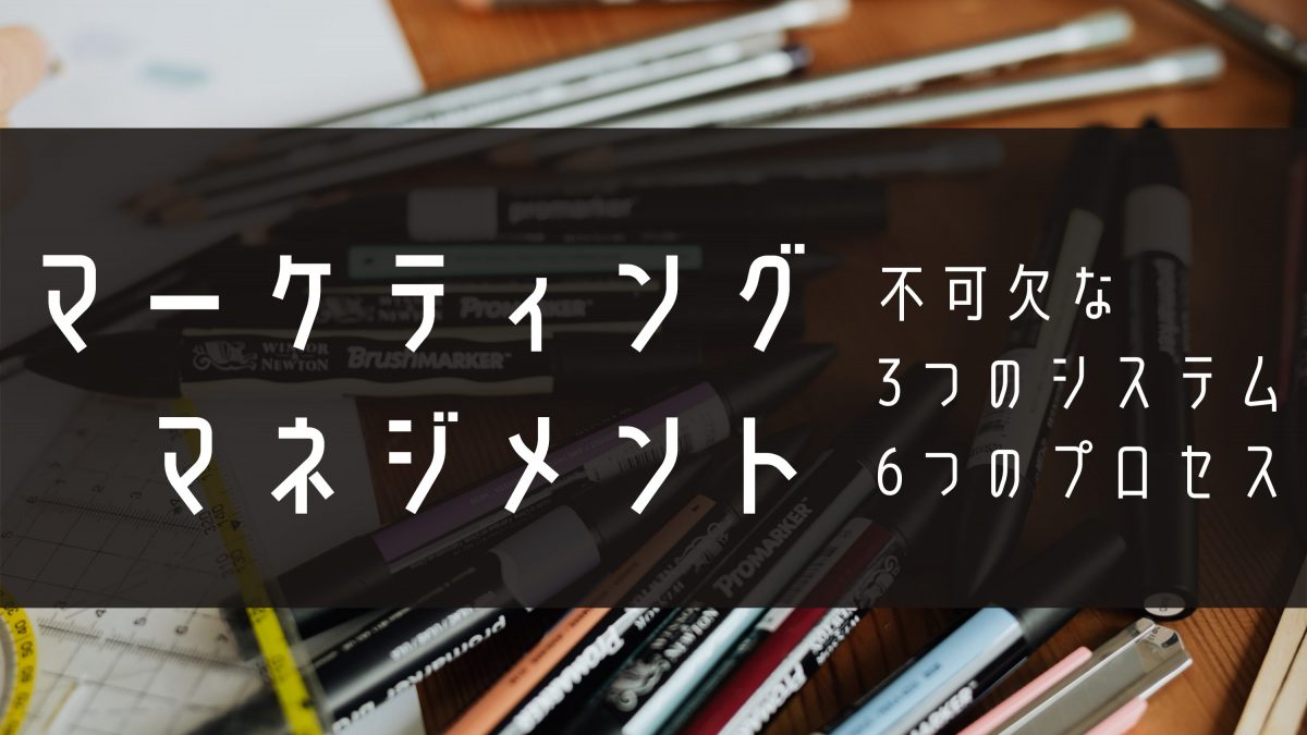 マーケティングマネジメントとは？不可欠な3つのシステムと6つのプロセスを解説