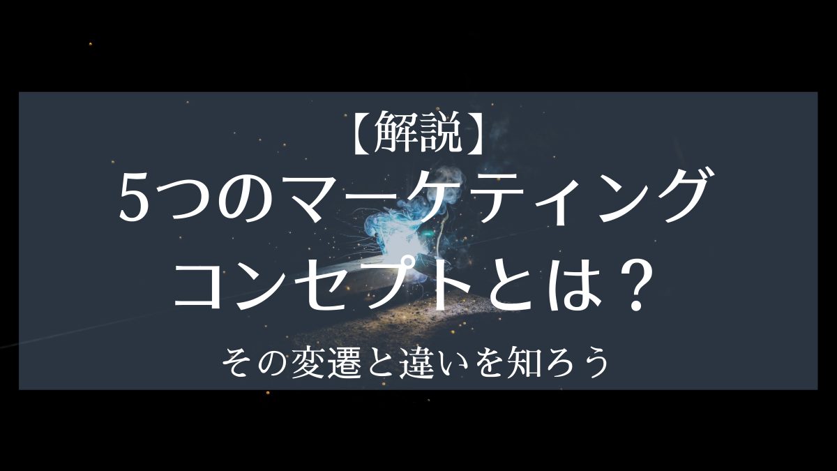 【解説】5つのマーケティングコンセプトとは？その変遷と違いを知ろう