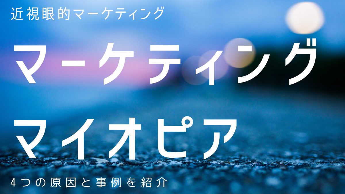 【解説】マーケティングマイオピアとは？4つの原因と事例を紹介