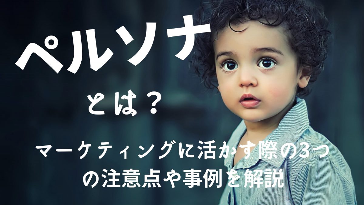 ペルソナとは？マーケティングに活かす際の3つの注意点や事例を解説