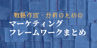【保存版】マーケティングフレームワークまとめ-戦略作成・分析に役立つ